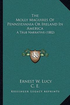 portada the molly maguires of pennsylvania or ireland in america the molly maguires of pennsylvania or ireland in america: a true narrative (1882) a true narr (en Inglés)