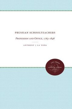 portada prussian schoolteachers: profession and office, 1763-1848 (en Inglés)