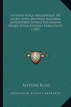 portada Antonii Roigii Magonensis De Sacris Apud Minorem Balearem Antistitibus Severo Potissimum Deque Istius Epistola Exercitatio (1787) (en Latin)
