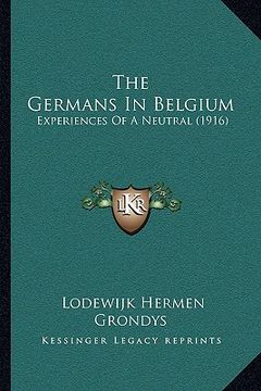 portada the germans in belgium: experiences of a neutral (1916) (en Inglés)