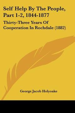 portada self help by the people, part 1-2, 1844-1877: thirty-three years of cooperation in rochdale (1882)