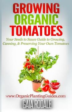 portada Growing Organic Tomatoes: Your Seeds to Sauce Guide to Growing, Canning, & Preserving Your Own Tomatoes (in English)