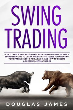 portada Swing Trading: How to Trade & Make Money with Swing Trading through a Beginners Guide to Learn the Best Strategies for Creating your (in English)