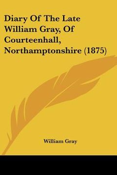 portada diary of the late william gray, of courteenhall, northamptonshire (1875)