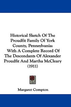 portada historical sketch of the proudfit family of york county, pennsylvania: with a complete record of the descendants of alexander proudfit and martha mccl (en Inglés)