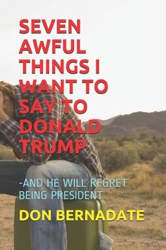 portada Seven Awful Things I Want to Say to Donald Trump: -And He Will Regret Being President (in English)