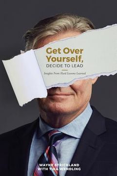 portada Get Over Yourself, Decide to Lead: Insights from Hard Lessons Learned (en Inglés)