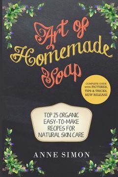 portada Art of Homemade Soap: Top 25 Organic Easy-to-Make Recipes For Natural Skin Care (en Inglés)