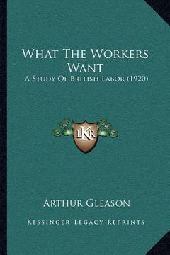 portada what the workers want: a study of british labor (1920) (in English)
