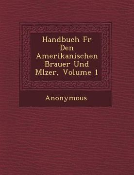 portada Handbuch F�r Den Amerikanischen Brauer Und M�lzer, Volume 1 (en Alemán)