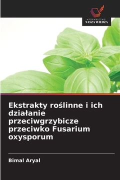 portada Ekstrakty roślinne i ich dzialanie przeciwgrzybicze przeciwko Fusarium oxysporum (en Polaco)