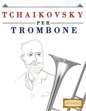 portada Tchaikovsky Per Trombone: 10 Pezzi Facili Per Trombone Libro Per Principianti (en Italiano)