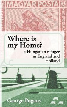 portada Where Is My Home?: a Hungarian refugee in England and Holland