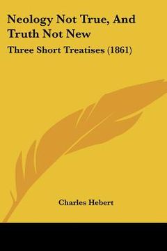 portada neology not true, and truth not new: three short treatises (1861) (in English)