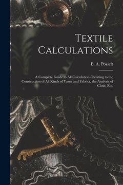 portada Textile Calculations: a Complete Guide to All Calculations Relating to the Construction of All Kinds of Yarns and Fabrics, the Analysis of C