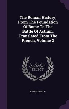 portada The Roman History, From The Foundation Of Rome To The Battle Of Actium. Translated From The French, Volume 2 (en Inglés)