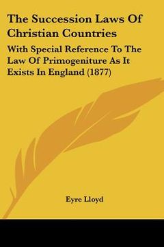 portada the succession laws of christian countries: with special reference to the law of primogeniture as it exists in england (1877) (en Inglés)