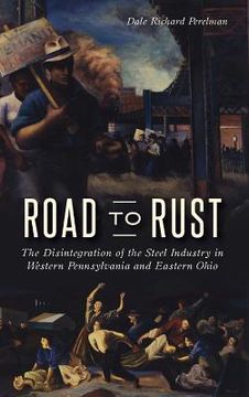 portada Road to Rust: The Disintegration of the Steel Industry in Western Pennsylvania and Eastern Ohio