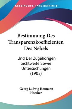 portada Bestimmung Des Transparenzkoeffizienten Des Nebels: Und Der Zugehorigen Sichtweite Sowie Untersuchungen (1905) (in German)