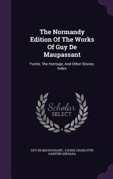 portada The Normandy Edition Of The Works Of Guy De Maupassant: Yvette, The Heritage, And Other Stories. Index