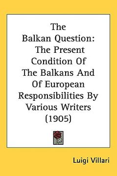 portada the balkan question: the present condition of the balkans and of european responsibilities by various writers (1905) (en Inglés)