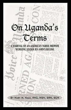 portada on uganda's terms: a journal by an american nurse-midwife working for change in uganda, east africa during idi amin's regime (en Inglés)