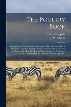 portada The Poultry Book: Comprising the Characteristics, Management, Breeding, and Medical Treatment of Poultry; Being the Results of Personal (en Inglés)