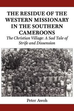 portada the residue of the western missionary in the southern cameroons. the christian village: a sad tale of strife and dissension