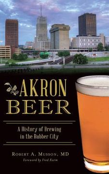 portada Akron Beer: A History of Brewing in the Rubber City (en Inglés)