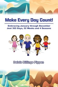 portada Make Every Day Count!: Embracing January through December: Just 365 Days, 52 Weeks and 4 Seasons (en Inglés)