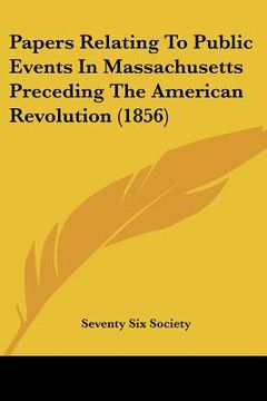 portada papers relating to public events in massachusetts preceding the american revolution (1856) (en Inglés)