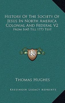 portada history of the society of jesus in north america colonial and federal v2: from 1645 till 1773 text (en Inglés)