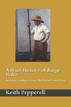 portada A Brief History of Barge Poles: Quanting, Repelling, Docking, Wharfing and Canal Poling