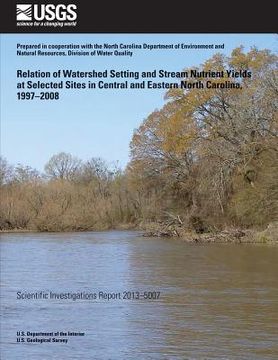 portada Relation of Watershed Setting and Stream Nutrient Yields at Selected Sites in Central and Eastern North Carolina, 1997?2008