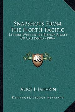 portada snapshots from the north pacific: letters written by bishop ridley of caledonia (1904) (in English)