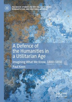 portada A Defence of the Humanities in a Utilitarian Age: Imagining What We Know, 1800-1850