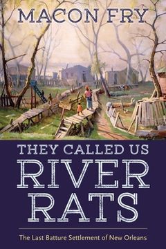portada They Called Us River Rats: The Last Batture Settlement of New Orleans (in English)