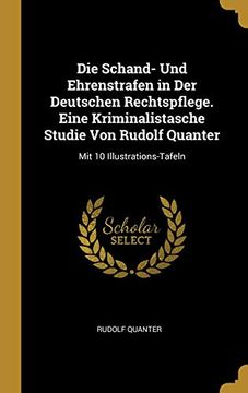 portada Die Schand- Und Ehrenstrafen in Der Deutschen Rechtspflege. Eine Kriminalistasche Studie Von Rudolf Quanter: Mit 10 Illustrations-Tafeln (en Alemán)