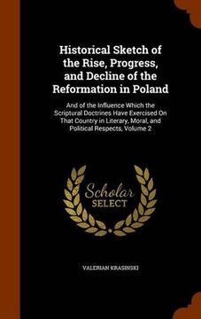 portada Historical Sketch of the Rise, Progress, and Decline of the Reformation in Poland: And of the Influence Which the Scriptural Doctrines Have Exercised ... Moral, and Political Respects, Volume 2