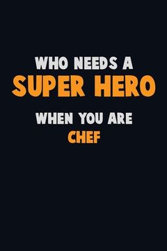 portada Who Need A SUPER HERO, When You Are Chef: 6X9 Career Pride 120 pages Writing Notebooks (en Inglés)