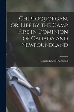 portada Chiploquorgan, or, Life by the Camp Fire in Dominion of Canada and Newfoundland [microform] (in English)