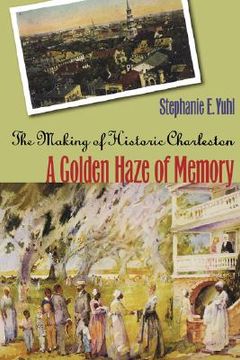 portada a golden haze of memory: the making of historic charleston (en Inglés)