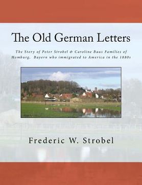 portada Old German Letters 3rd ed.: The Story of Peter Strobel & Caroline Baus Families of Homburg, Bayern who immigrated to America in the 1880s