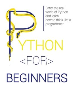 portada Python for Beginners: Enter the Real World of Python and Learn How to Think Like a Programmer. (en Inglés)