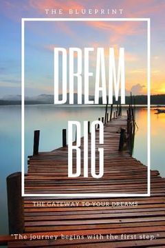 portada Dream Big: The Blueprint: The Gateway to Your Dreams (en Inglés)