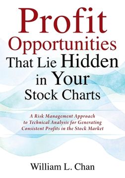 portada Profit Opportunities That Lie Hidden in Your Stock Charts: A Risk Management Approach to Technical Analysis for Generating Consistent Profits in the S (en Inglés)