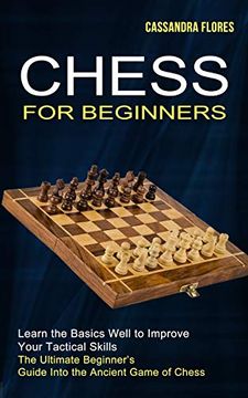 portada Chess for Beginners: The Ultimate Beginner'S Guide Into the Ancient Game of Chess (Learn the Basics Well to Improve Your Tactical Skills) (en Inglés)