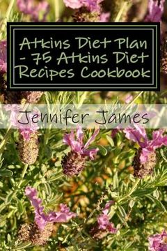 portada Atkins Diet Plan - 75 Atkins Diet Recipes Cookbook (en Inglés)