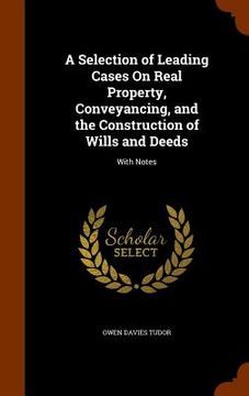 portada A Selection of Leading Cases On Real Property, Conveyancing, and the Construction of Wills and Deeds: With Notes