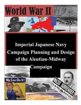 portada Imperial Japanese Navy Campaign Planning and Design of the Aleutian-Midway Campaign (en Inglés)